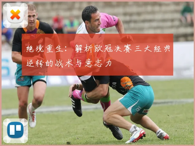 绝境重生：解析欧冠决赛三大经典逆转的战术与意志力