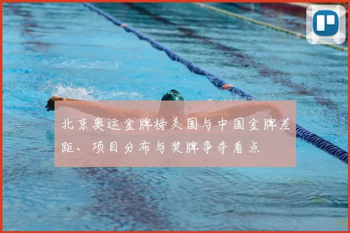 北京奥运金牌榜美国与中国金牌差距、项目分布与奖牌争夺看点