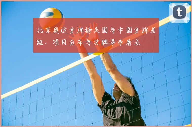 北京奥运金牌榜美国与中国金牌差距、项目分布与奖牌争夺看点
