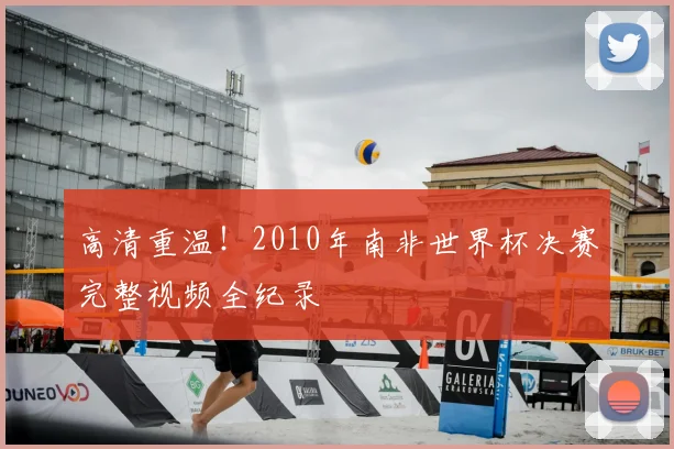 高清重温！2010年南非世界杯决赛完整视频全纪录